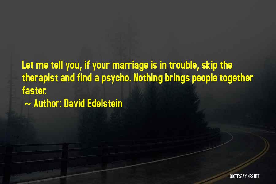 David Edelstein Quotes: Let Me Tell You, If Your Marriage Is In Trouble, Skip The Therapist And Find A Psycho. Nothing Brings People