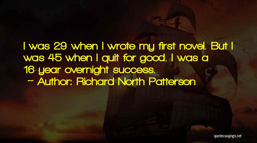 Richard North Patterson Quotes: I Was 29 When I Wrote My First Novel. But I Was 45 When I Quit For Good. I Was