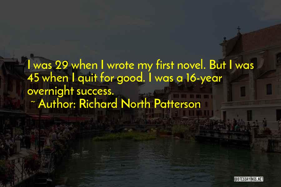 Richard North Patterson Quotes: I Was 29 When I Wrote My First Novel. But I Was 45 When I Quit For Good. I Was