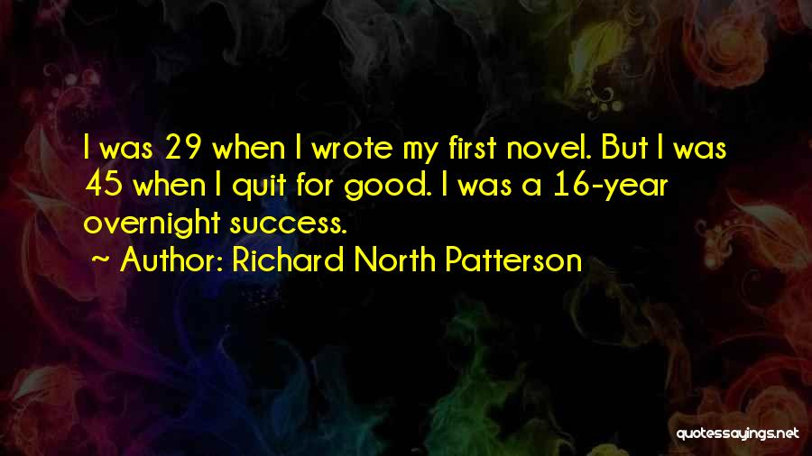 Richard North Patterson Quotes: I Was 29 When I Wrote My First Novel. But I Was 45 When I Quit For Good. I Was