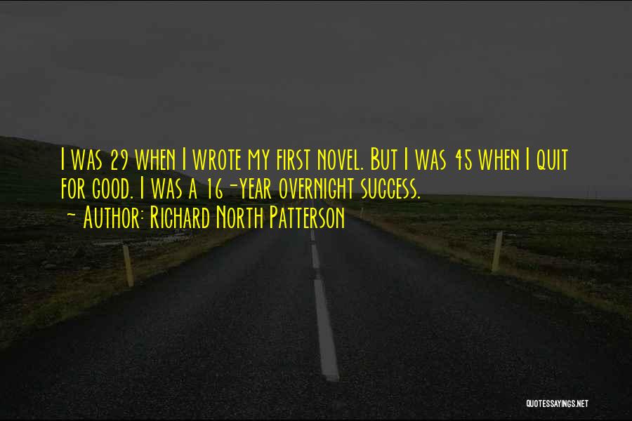 Richard North Patterson Quotes: I Was 29 When I Wrote My First Novel. But I Was 45 When I Quit For Good. I Was