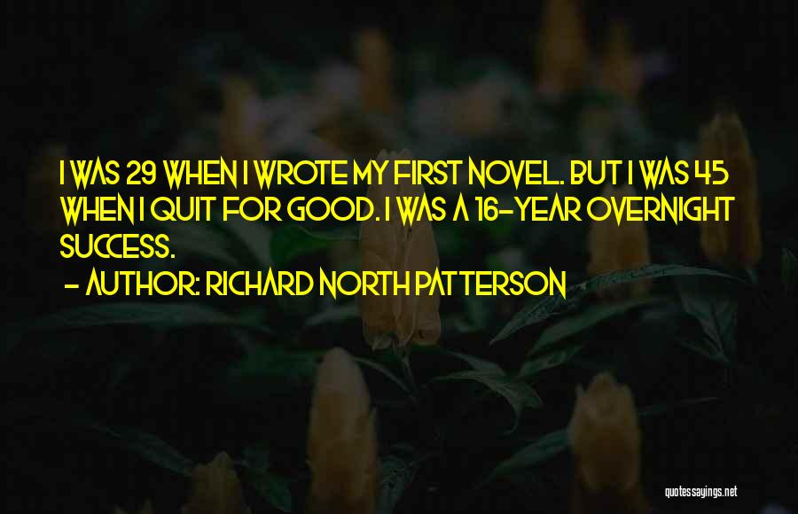 Richard North Patterson Quotes: I Was 29 When I Wrote My First Novel. But I Was 45 When I Quit For Good. I Was