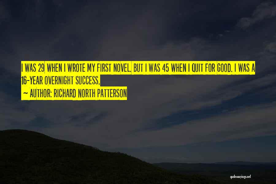 Richard North Patterson Quotes: I Was 29 When I Wrote My First Novel. But I Was 45 When I Quit For Good. I Was