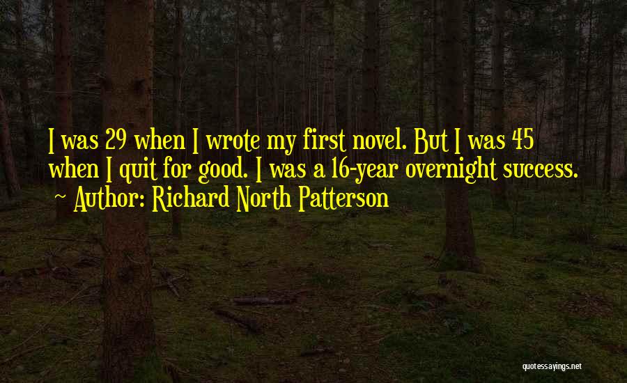 Richard North Patterson Quotes: I Was 29 When I Wrote My First Novel. But I Was 45 When I Quit For Good. I Was