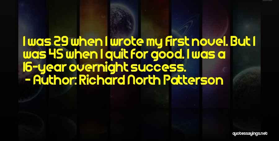 Richard North Patterson Quotes: I Was 29 When I Wrote My First Novel. But I Was 45 When I Quit For Good. I Was