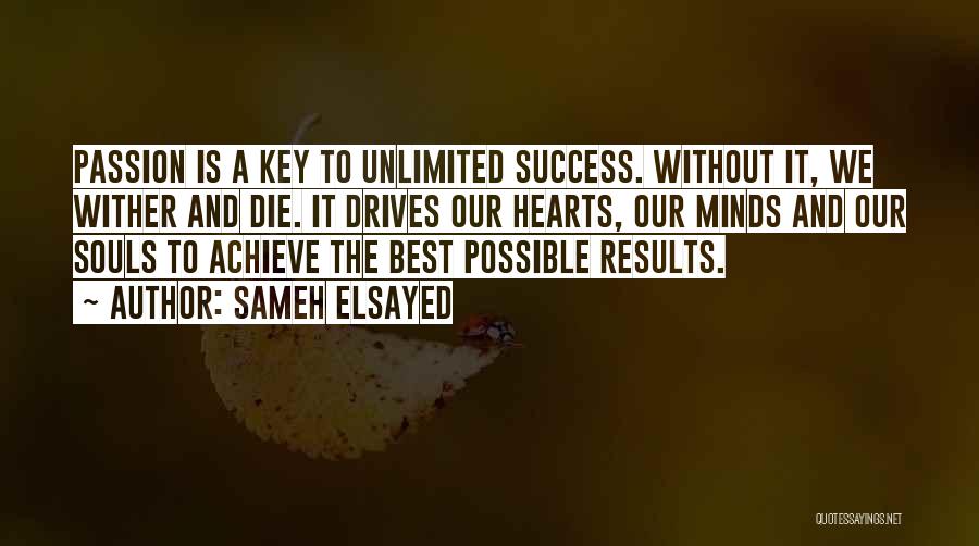 Sameh Elsayed Quotes: Passion Is A Key To Unlimited Success. Without It, We Wither And Die. It Drives Our Hearts, Our Minds And