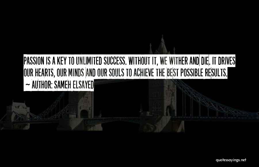 Sameh Elsayed Quotes: Passion Is A Key To Unlimited Success. Without It, We Wither And Die. It Drives Our Hearts, Our Minds And