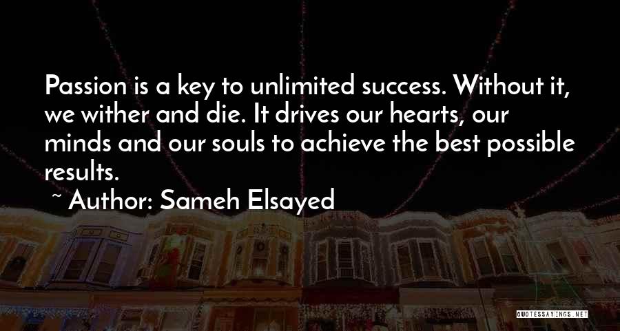 Sameh Elsayed Quotes: Passion Is A Key To Unlimited Success. Without It, We Wither And Die. It Drives Our Hearts, Our Minds And