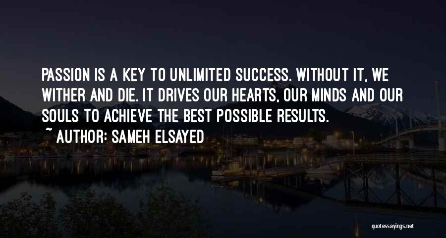 Sameh Elsayed Quotes: Passion Is A Key To Unlimited Success. Without It, We Wither And Die. It Drives Our Hearts, Our Minds And