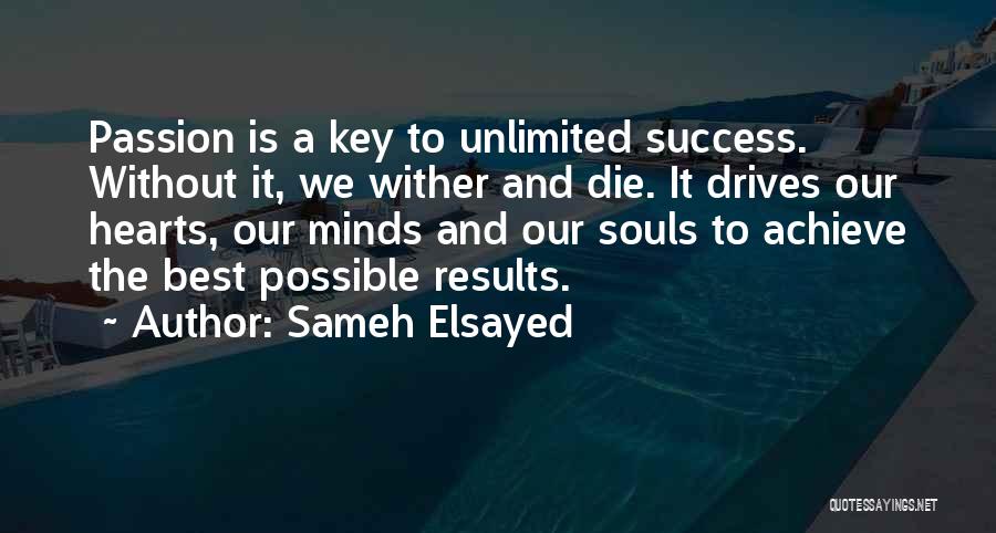 Sameh Elsayed Quotes: Passion Is A Key To Unlimited Success. Without It, We Wither And Die. It Drives Our Hearts, Our Minds And