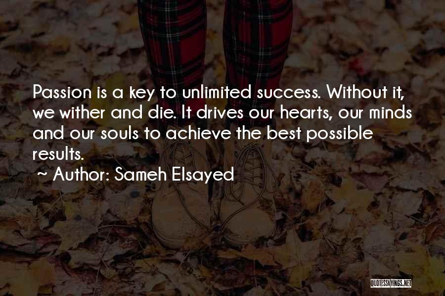 Sameh Elsayed Quotes: Passion Is A Key To Unlimited Success. Without It, We Wither And Die. It Drives Our Hearts, Our Minds And