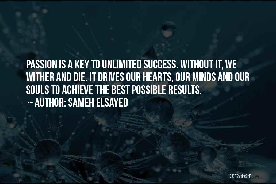 Sameh Elsayed Quotes: Passion Is A Key To Unlimited Success. Without It, We Wither And Die. It Drives Our Hearts, Our Minds And