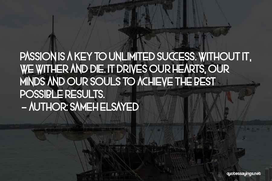 Sameh Elsayed Quotes: Passion Is A Key To Unlimited Success. Without It, We Wither And Die. It Drives Our Hearts, Our Minds And