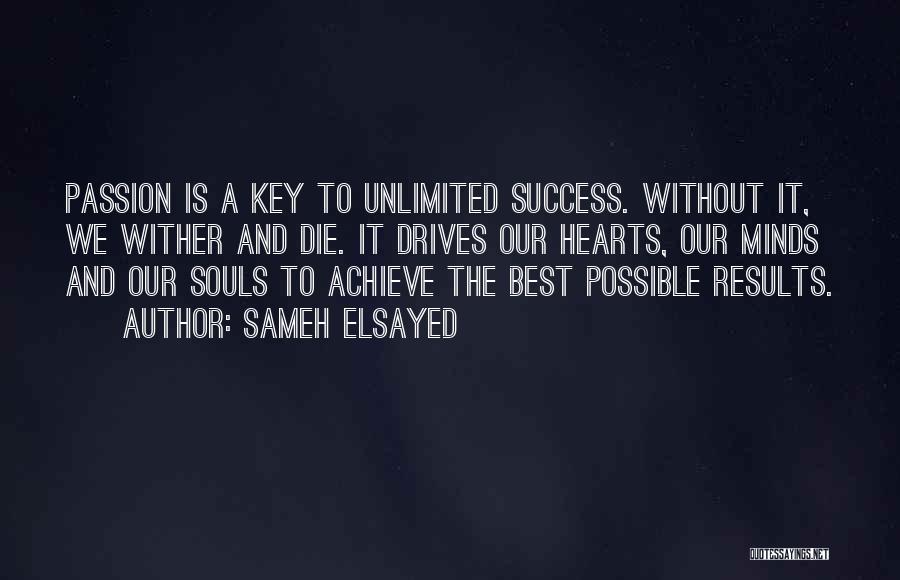 Sameh Elsayed Quotes: Passion Is A Key To Unlimited Success. Without It, We Wither And Die. It Drives Our Hearts, Our Minds And