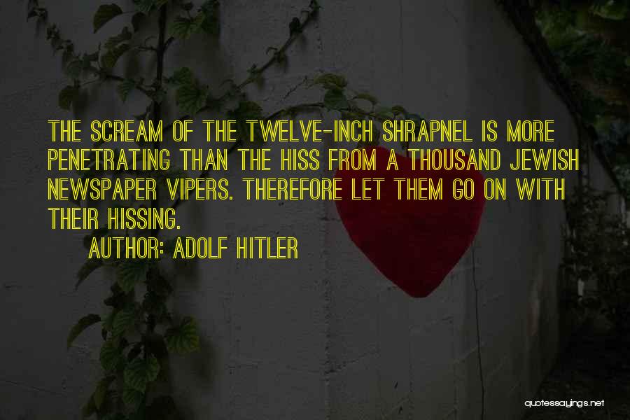 Adolf Hitler Quotes: The Scream Of The Twelve-inch Shrapnel Is More Penetrating Than The Hiss From A Thousand Jewish Newspaper Vipers. Therefore Let