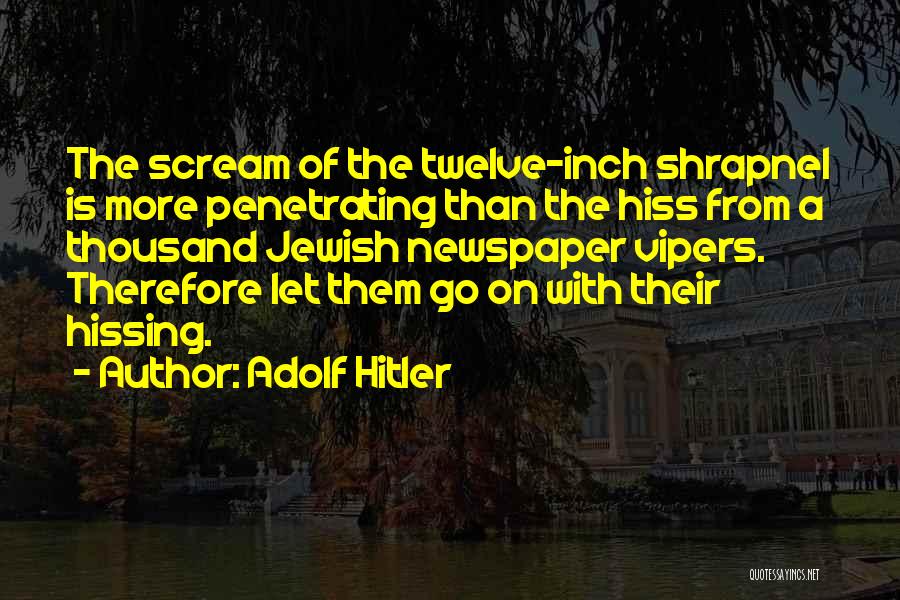 Adolf Hitler Quotes: The Scream Of The Twelve-inch Shrapnel Is More Penetrating Than The Hiss From A Thousand Jewish Newspaper Vipers. Therefore Let