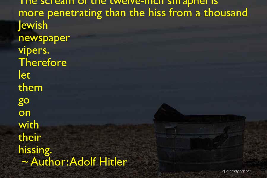 Adolf Hitler Quotes: The Scream Of The Twelve-inch Shrapnel Is More Penetrating Than The Hiss From A Thousand Jewish Newspaper Vipers. Therefore Let