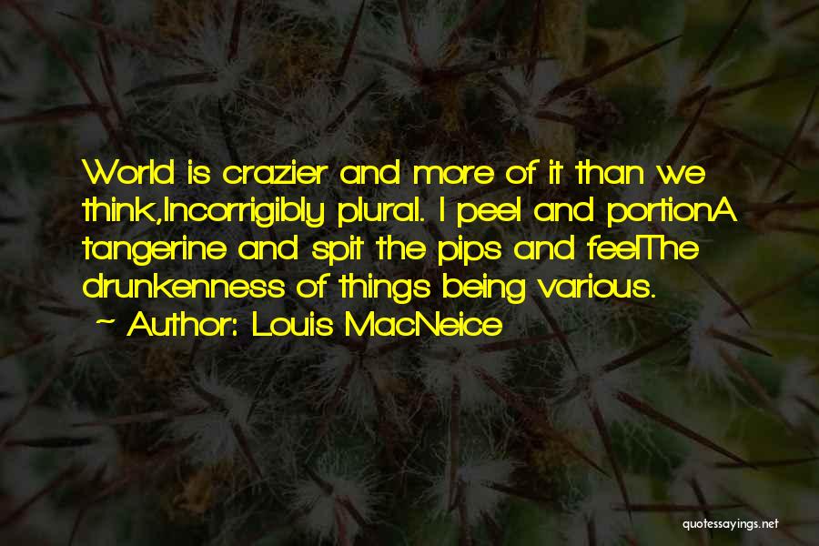 Louis MacNeice Quotes: World Is Crazier And More Of It Than We Think,incorrigibly Plural. I Peel And Portiona Tangerine And Spit The Pips