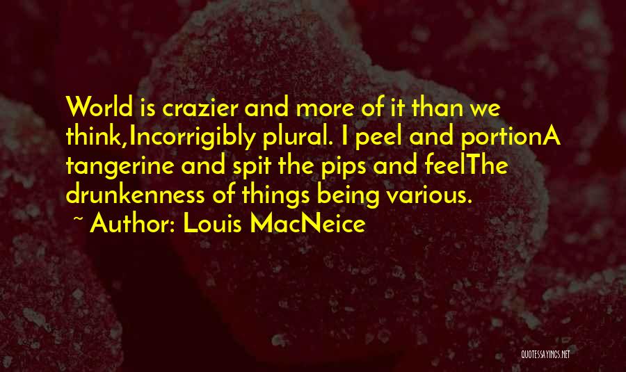 Louis MacNeice Quotes: World Is Crazier And More Of It Than We Think,incorrigibly Plural. I Peel And Portiona Tangerine And Spit The Pips
