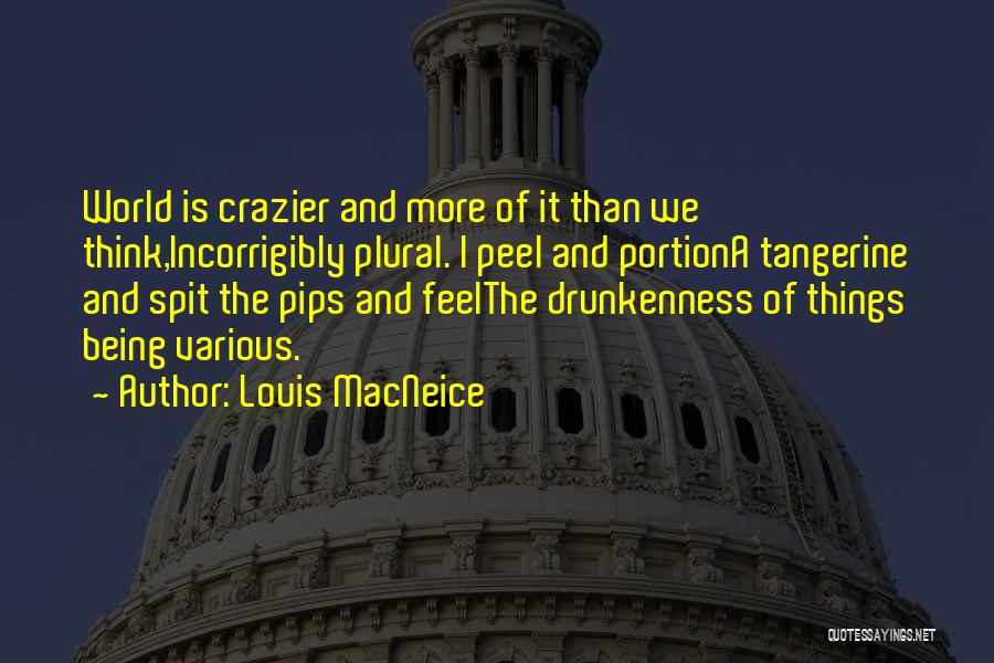 Louis MacNeice Quotes: World Is Crazier And More Of It Than We Think,incorrigibly Plural. I Peel And Portiona Tangerine And Spit The Pips