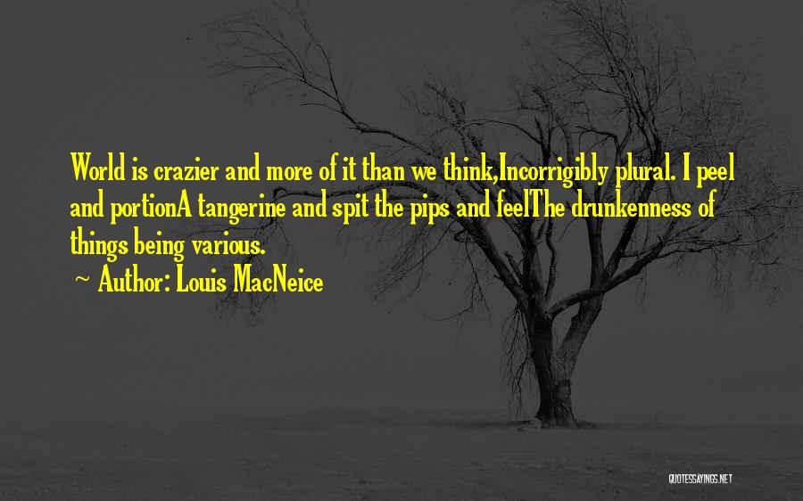 Louis MacNeice Quotes: World Is Crazier And More Of It Than We Think,incorrigibly Plural. I Peel And Portiona Tangerine And Spit The Pips