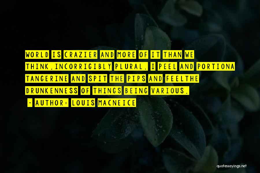 Louis MacNeice Quotes: World Is Crazier And More Of It Than We Think,incorrigibly Plural. I Peel And Portiona Tangerine And Spit The Pips