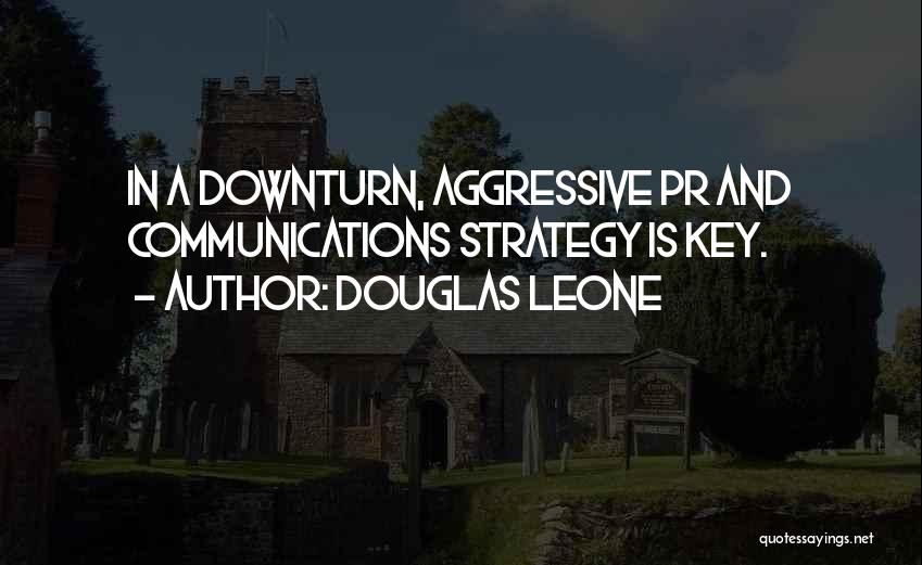 Douglas Leone Quotes: In A Downturn, Aggressive Pr And Communications Strategy Is Key.