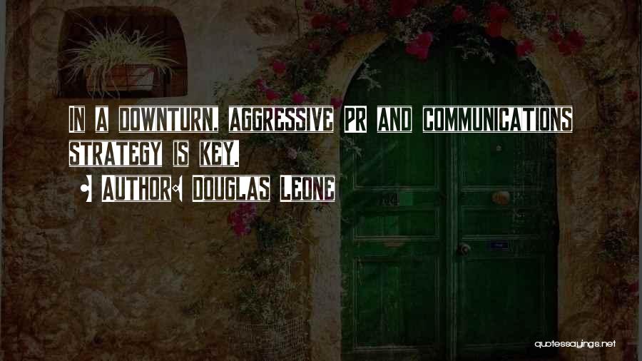 Douglas Leone Quotes: In A Downturn, Aggressive Pr And Communications Strategy Is Key.