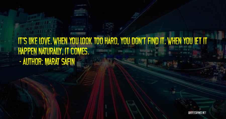 Marat Safin Quotes: It's Like Love. When You Look Too Hard, You Don't Find It. When You Let It Happen Naturally, It Comes.