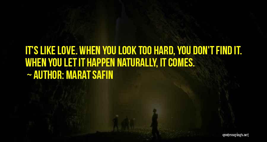 Marat Safin Quotes: It's Like Love. When You Look Too Hard, You Don't Find It. When You Let It Happen Naturally, It Comes.