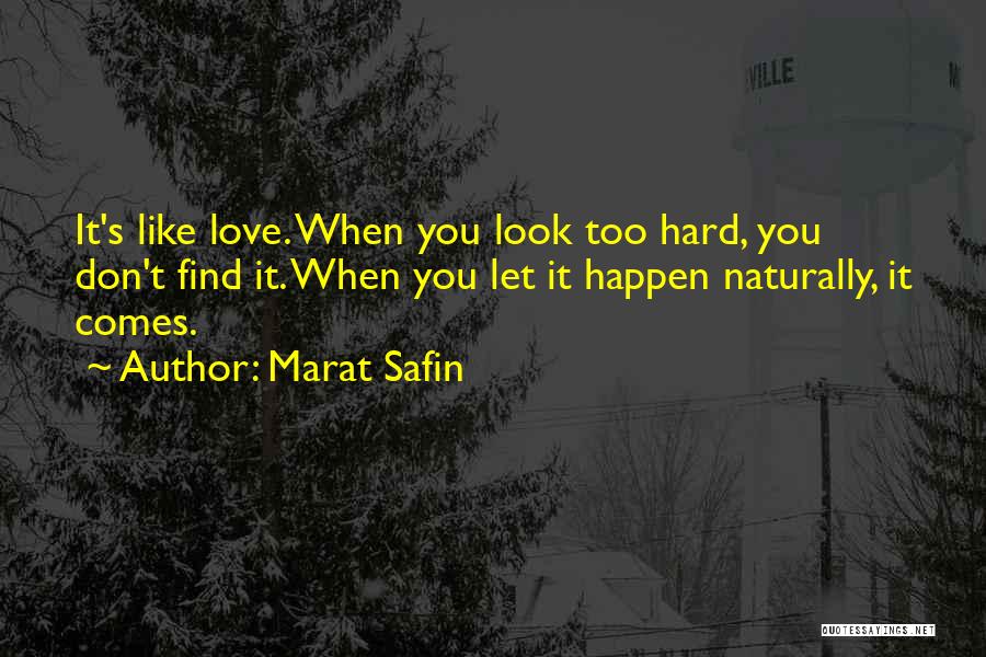 Marat Safin Quotes: It's Like Love. When You Look Too Hard, You Don't Find It. When You Let It Happen Naturally, It Comes.