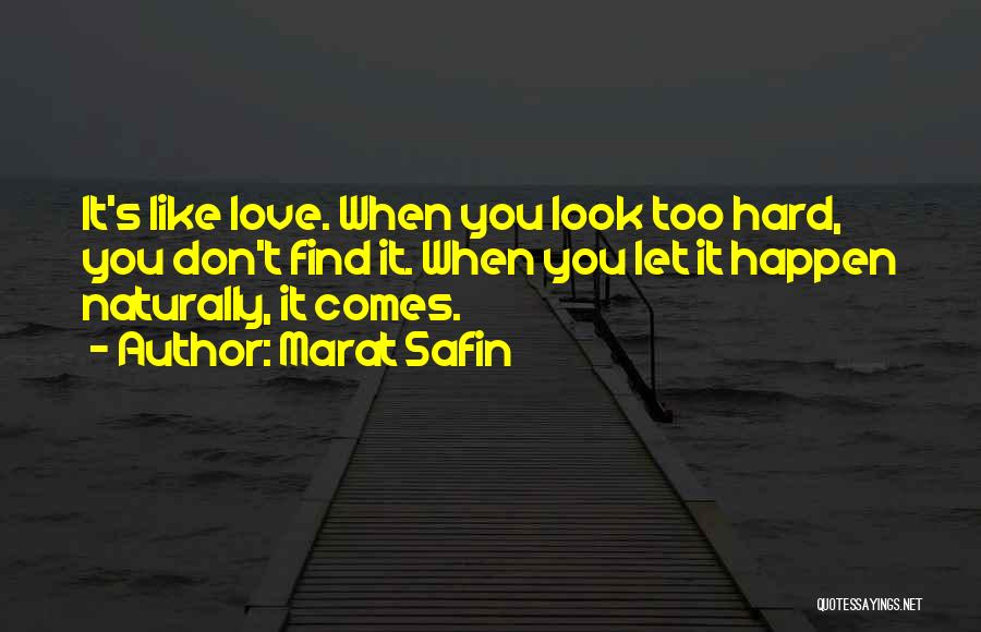 Marat Safin Quotes: It's Like Love. When You Look Too Hard, You Don't Find It. When You Let It Happen Naturally, It Comes.