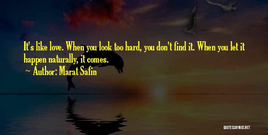 Marat Safin Quotes: It's Like Love. When You Look Too Hard, You Don't Find It. When You Let It Happen Naturally, It Comes.