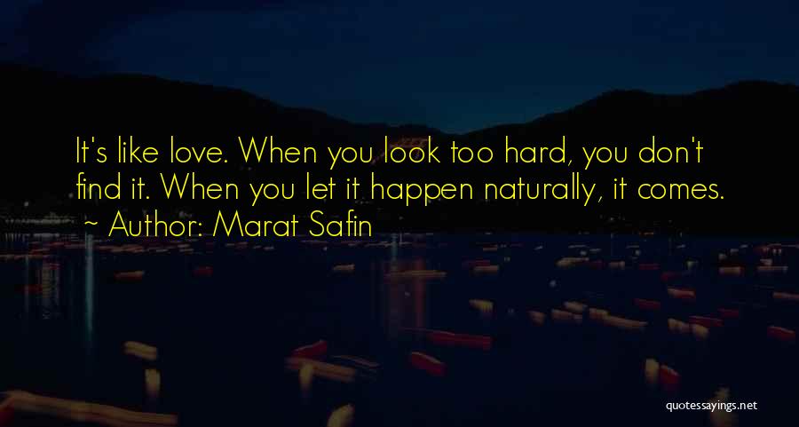 Marat Safin Quotes: It's Like Love. When You Look Too Hard, You Don't Find It. When You Let It Happen Naturally, It Comes.