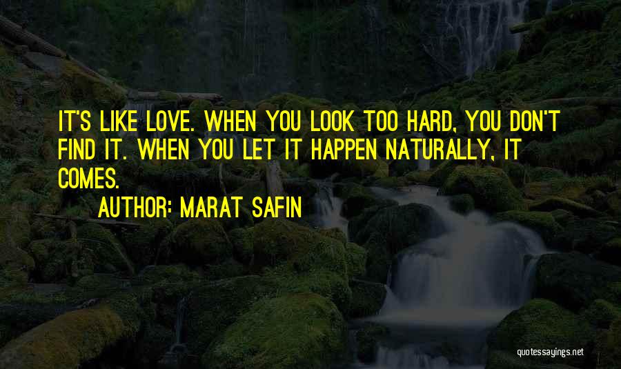 Marat Safin Quotes: It's Like Love. When You Look Too Hard, You Don't Find It. When You Let It Happen Naturally, It Comes.