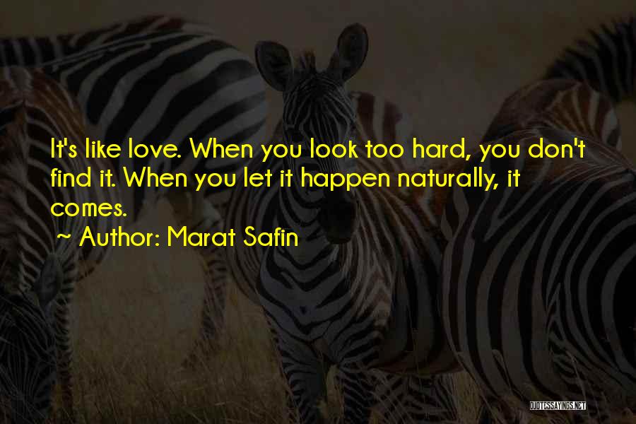 Marat Safin Quotes: It's Like Love. When You Look Too Hard, You Don't Find It. When You Let It Happen Naturally, It Comes.