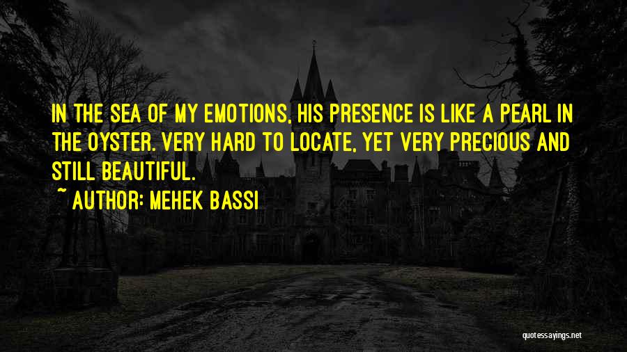 Mehek Bassi Quotes: In The Sea Of My Emotions, His Presence Is Like A Pearl In The Oyster. Very Hard To Locate, Yet