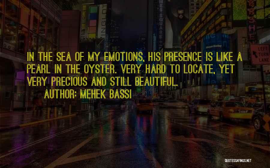 Mehek Bassi Quotes: In The Sea Of My Emotions, His Presence Is Like A Pearl In The Oyster. Very Hard To Locate, Yet