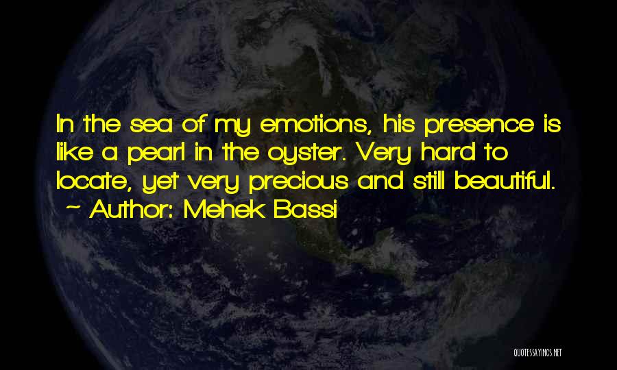 Mehek Bassi Quotes: In The Sea Of My Emotions, His Presence Is Like A Pearl In The Oyster. Very Hard To Locate, Yet