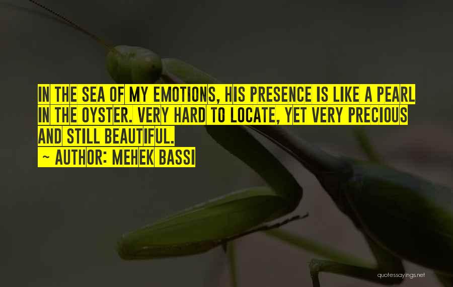 Mehek Bassi Quotes: In The Sea Of My Emotions, His Presence Is Like A Pearl In The Oyster. Very Hard To Locate, Yet