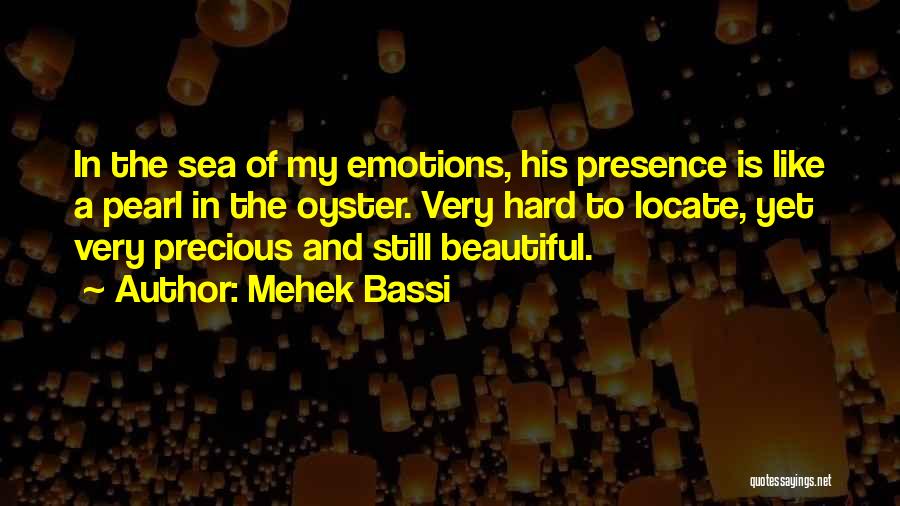 Mehek Bassi Quotes: In The Sea Of My Emotions, His Presence Is Like A Pearl In The Oyster. Very Hard To Locate, Yet