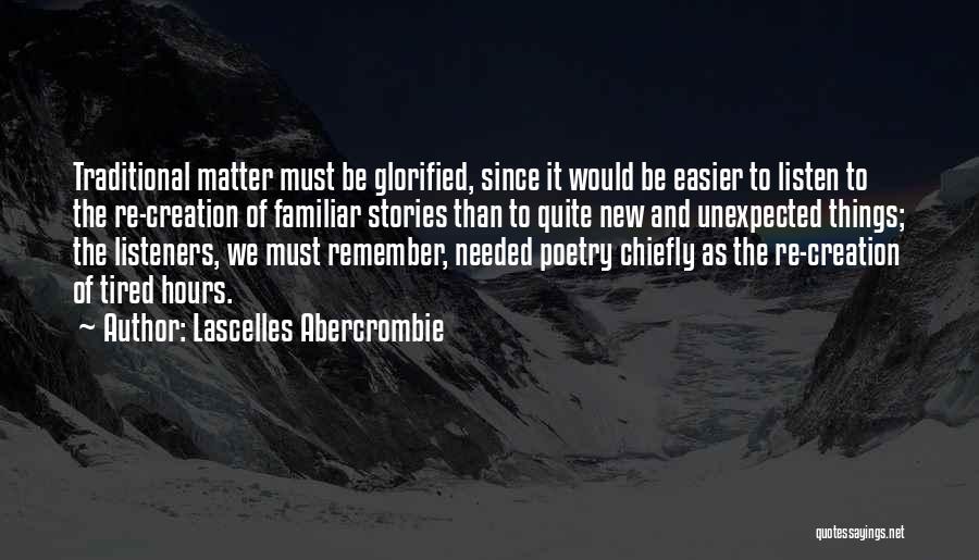 Lascelles Abercrombie Quotes: Traditional Matter Must Be Glorified, Since It Would Be Easier To Listen To The Re-creation Of Familiar Stories Than To