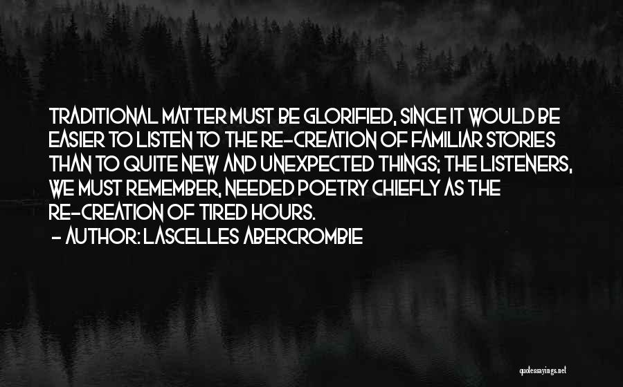 Lascelles Abercrombie Quotes: Traditional Matter Must Be Glorified, Since It Would Be Easier To Listen To The Re-creation Of Familiar Stories Than To