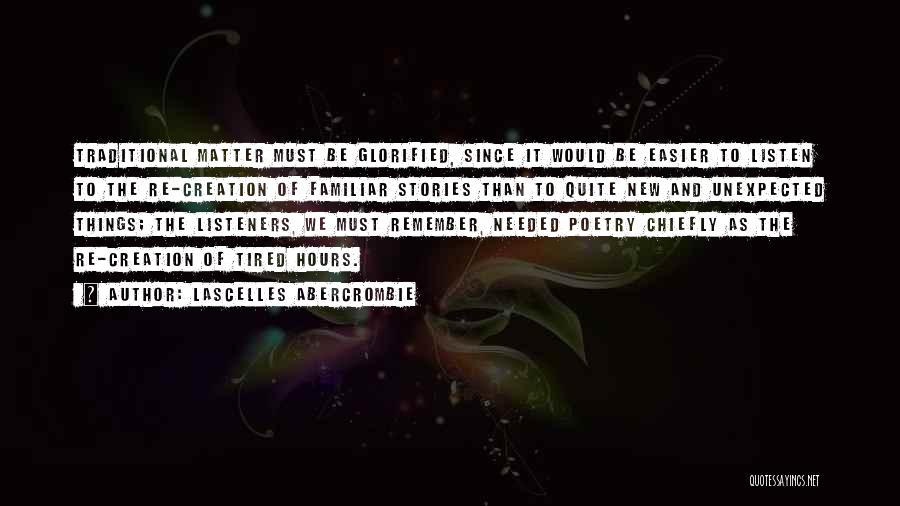 Lascelles Abercrombie Quotes: Traditional Matter Must Be Glorified, Since It Would Be Easier To Listen To The Re-creation Of Familiar Stories Than To