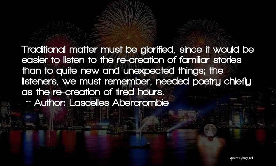 Lascelles Abercrombie Quotes: Traditional Matter Must Be Glorified, Since It Would Be Easier To Listen To The Re-creation Of Familiar Stories Than To