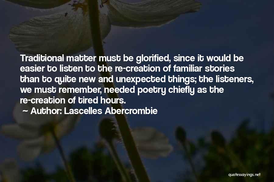 Lascelles Abercrombie Quotes: Traditional Matter Must Be Glorified, Since It Would Be Easier To Listen To The Re-creation Of Familiar Stories Than To