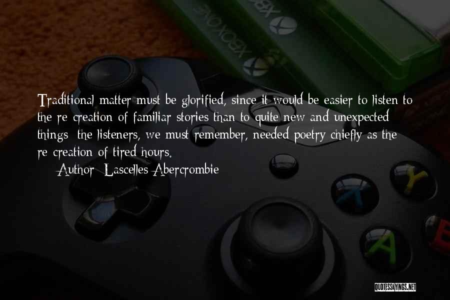 Lascelles Abercrombie Quotes: Traditional Matter Must Be Glorified, Since It Would Be Easier To Listen To The Re-creation Of Familiar Stories Than To