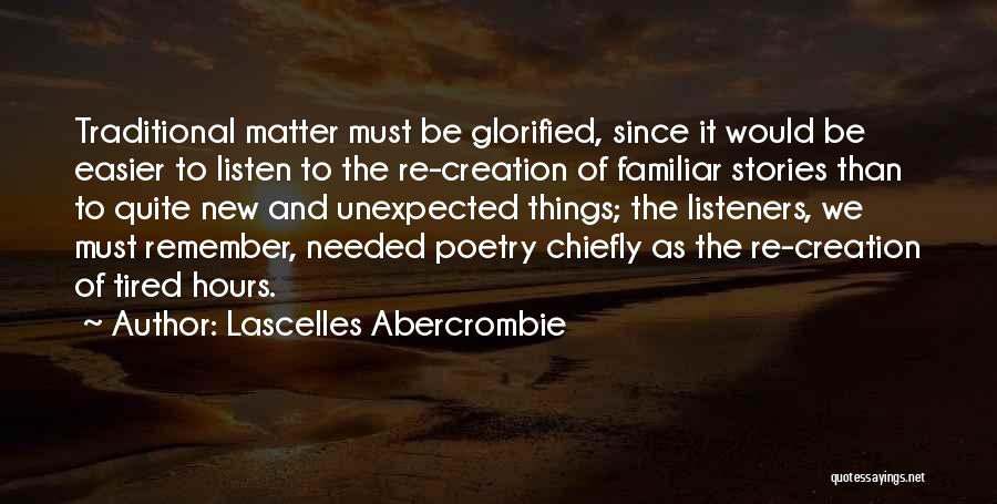 Lascelles Abercrombie Quotes: Traditional Matter Must Be Glorified, Since It Would Be Easier To Listen To The Re-creation Of Familiar Stories Than To