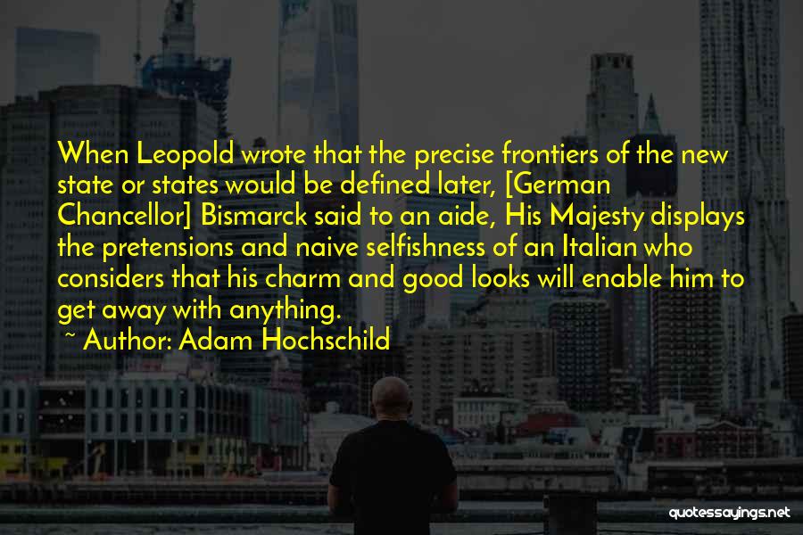 Adam Hochschild Quotes: When Leopold Wrote That The Precise Frontiers Of The New State Or States Would Be Defined Later, [german Chancellor] Bismarck