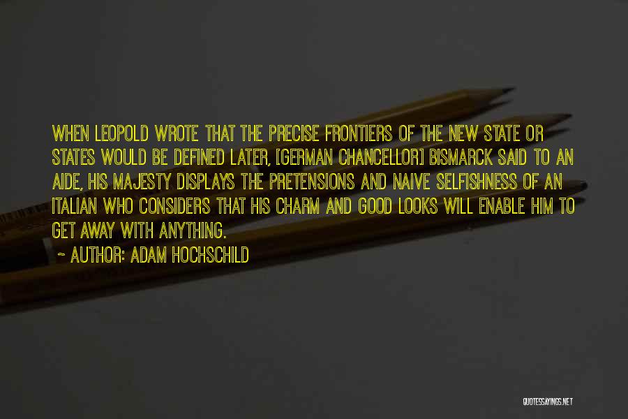 Adam Hochschild Quotes: When Leopold Wrote That The Precise Frontiers Of The New State Or States Would Be Defined Later, [german Chancellor] Bismarck